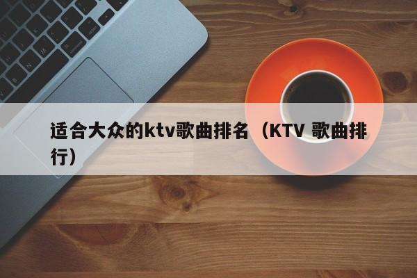 适合大众的ktv歌曲排名（KTV 歌曲排行）