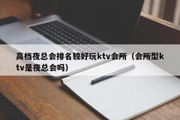 高档夜总会排名较好玩ktv会所（会所型ktv是夜总会吗）