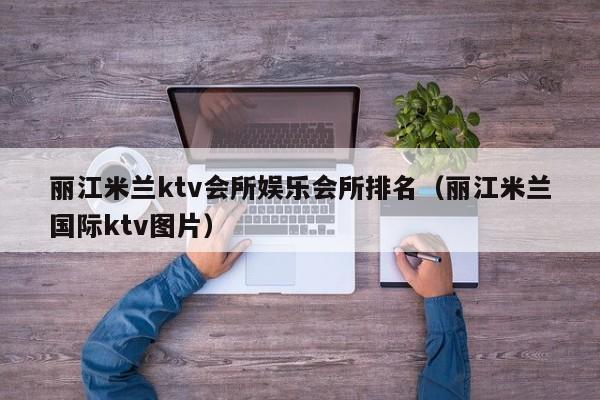 丽江米兰ktv会所娱乐会所排名（丽江米兰国际ktv图片）