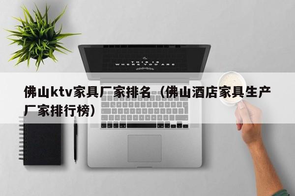 佛山ktv家具厂家排名（佛山酒店家具生产厂家排行榜）