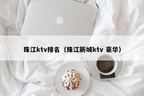 珠江ktv排名（珠江新城ktv 豪华）