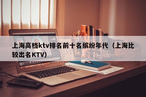 上海高档ktv排名前十名缤纷年代（上海比较出名KTV）