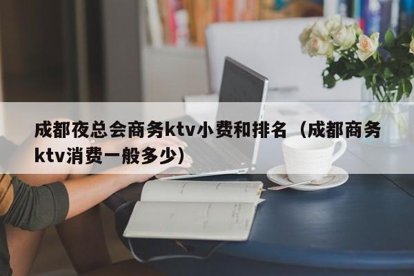 成都夜总会商务ktv小费和排名（成都商务ktv消费一般多少）