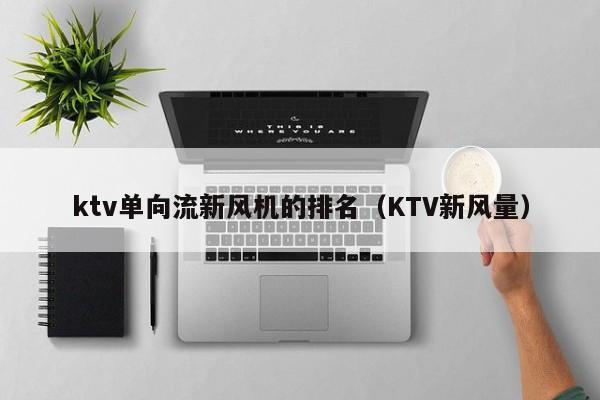 ktv单向流新风机的排名（KTV新风量）