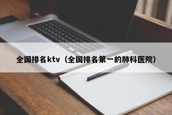 全国排名ktv（全国排名第一的肺科医院）