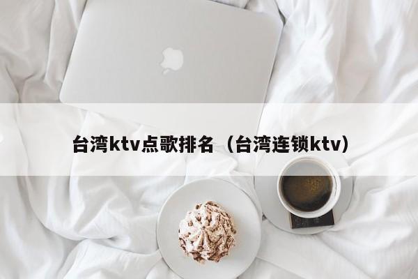 台湾ktv点歌排名（台湾连锁ktv）