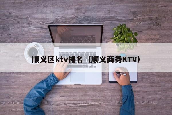 顺义区ktv排名（顺义商务KTV）