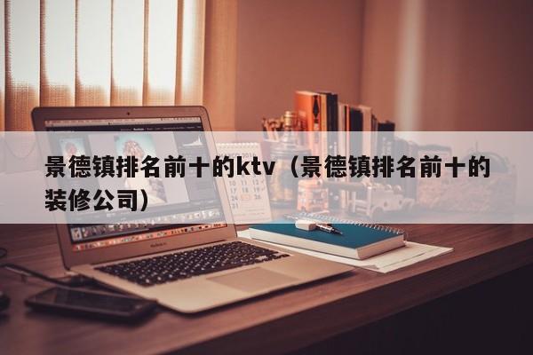 景德镇排名前十的ktv（景德镇排名前十的装修公司）