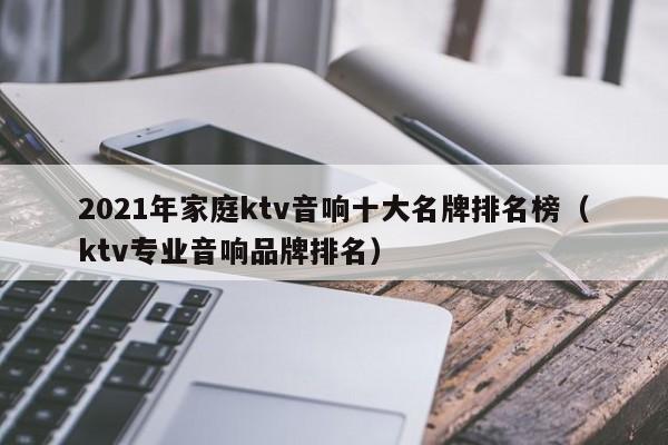 2022年家庭ktv音响十大名牌排名榜（ktv专业音响品牌排名）