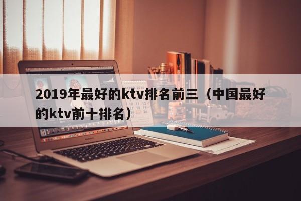 2022年最好的ktv排名前三（中国最好的ktv前十排名）