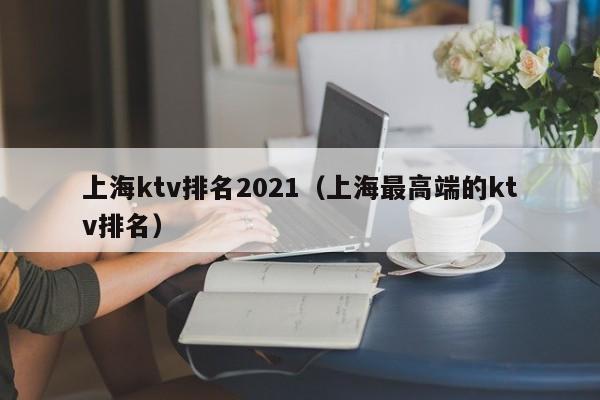 上海ktv排名2022（上海最高端的ktv排名）