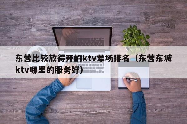 东营比较放得开的ktv荤场排名（东营东城ktv哪里的服务好）