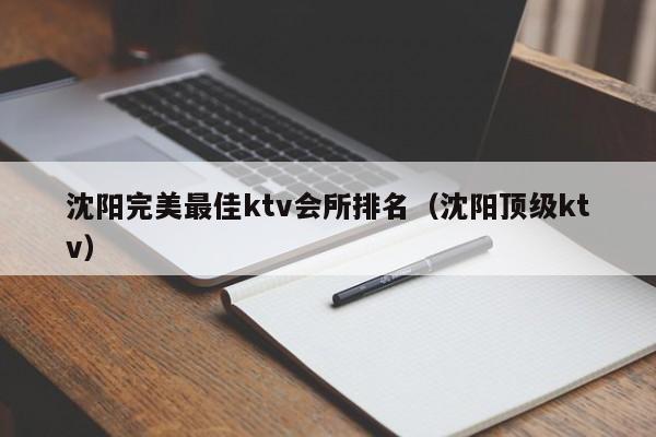 沈阳完美最佳ktv会所排名（沈阳顶级ktv）