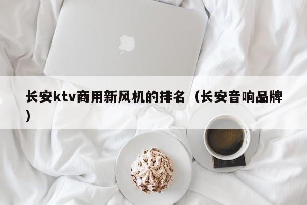 长安ktv商用新风机的排名（长安音响品牌）