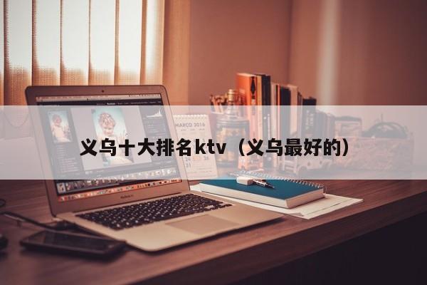 义乌十大排名ktv（义乌最好的）