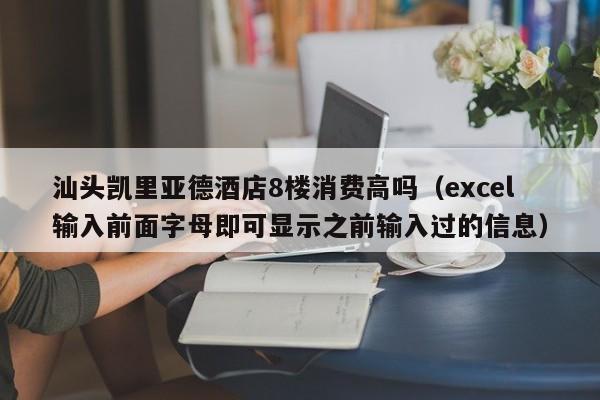 汕头凯里亚德酒店8楼消费高吗（excel输入前面字母即可显示之前输入过的信息）