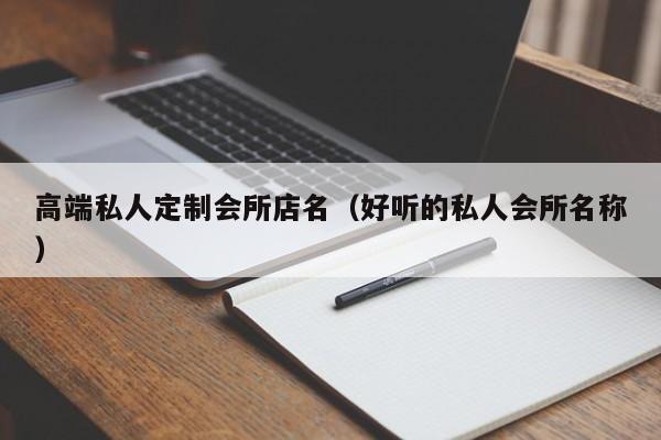 高端私人定制会所店名（好听的私人会所名称）