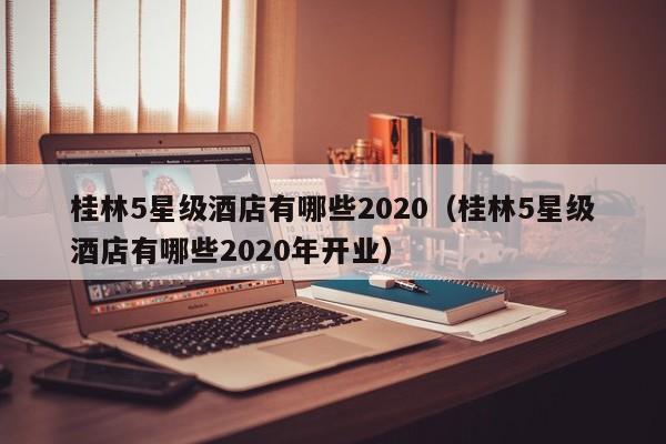 桂林5星级酒店有哪些2022（桂林5星级酒店有哪些2022年开业）