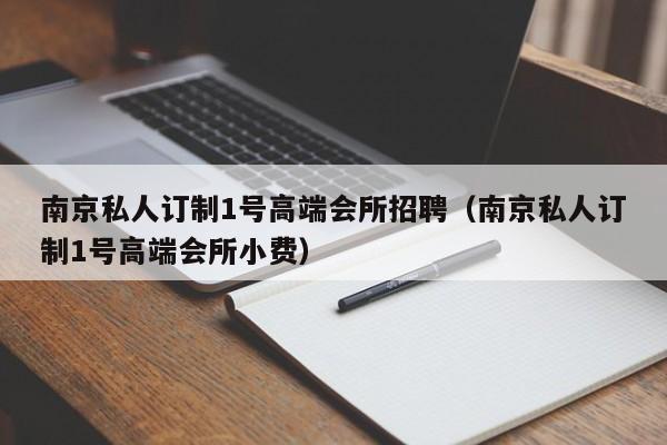 南京私人订制1号高端会所招聘（南京私人订制1号高端会所小费）