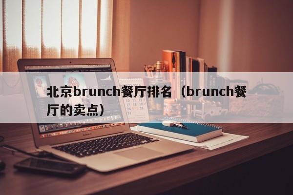 北京brunch餐厅排名（brunch餐厅的卖点）