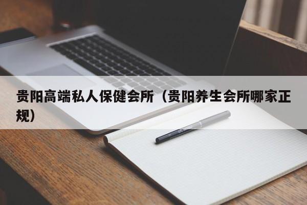 贵阳高端私人保健会所（贵阳养生会所哪家正规）