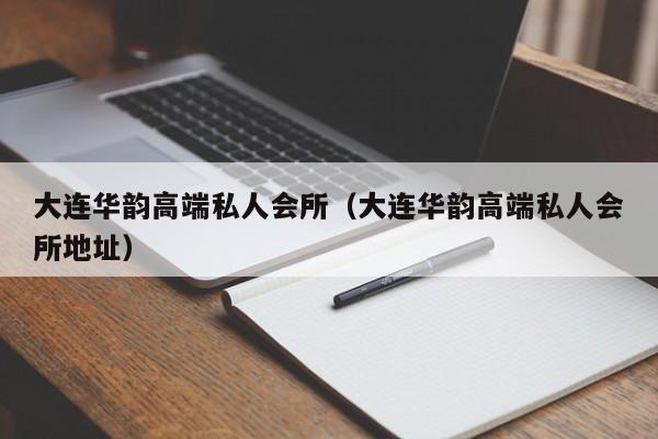 大连华韵高端私人会所（大连华韵高端私人会所地址）