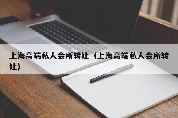 上海高端私人会所转让（上海高端私人会所转让）