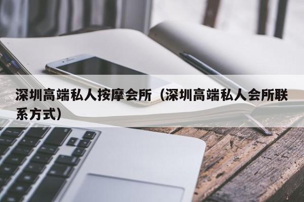 深圳高端私人按摩会所（深圳高端私人会所联系方式）