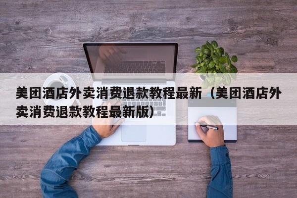 美团酒店外卖消费退款教程最新（美团酒店外卖消费退款教程最新版）