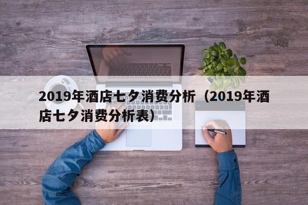 2022年酒店七夕消费分析（2022年酒店七夕消费分析表）