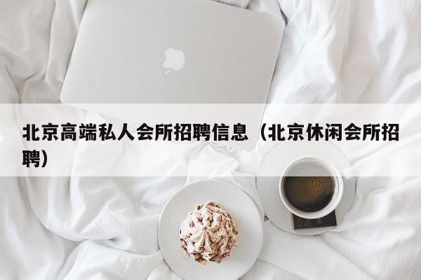 北京高端私人会所招聘信息（北京休闲会所招聘）