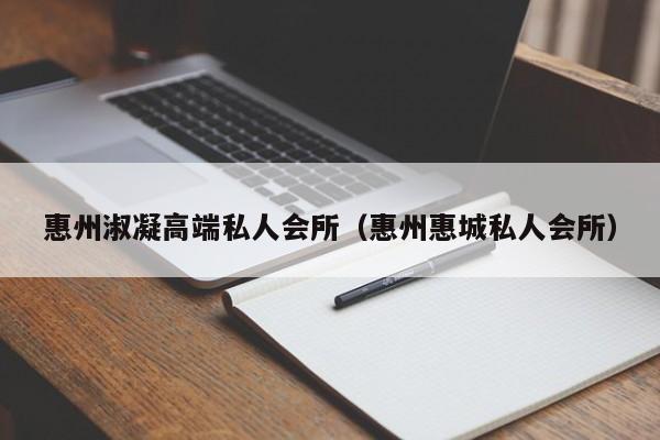 惠州淑凝高端私人会所（惠州惠城私人会所）