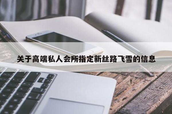 关于高端私人会所指定新丝路飞雪的信息