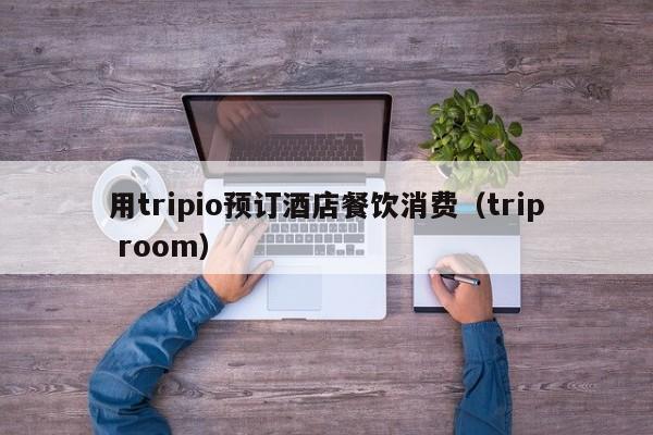 用tripio预订酒店餐饮消费（trip room）