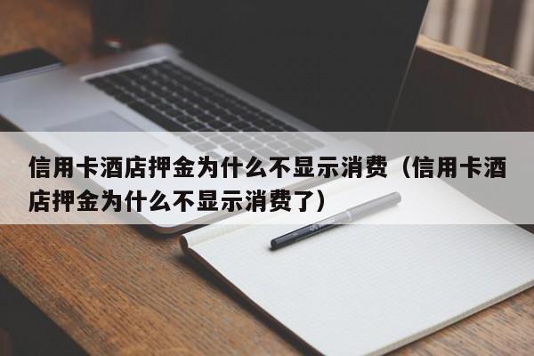 信用卡酒店押金为什么不显示消费（信用卡酒店押金为什么不显示消费了）