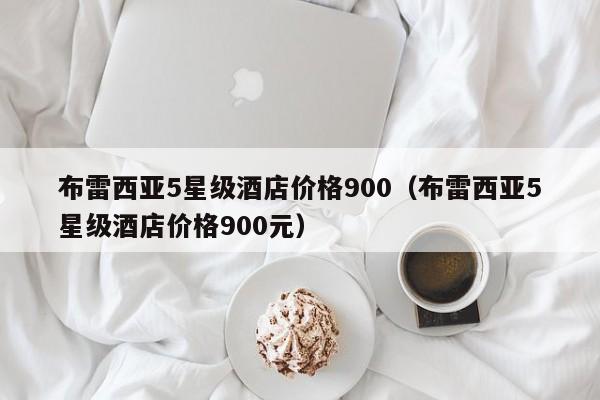 布雷西亚5星级酒店价格900（布雷西亚5星级酒店价格900元）