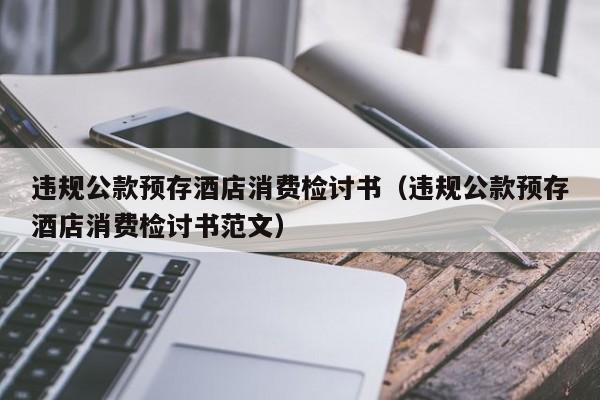 违规公款预存酒店消费检讨书（违规公款预存酒店消费检讨书范文）