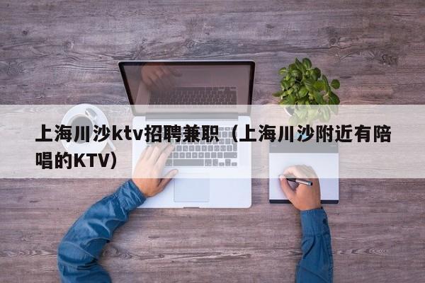 上海川沙ktv招聘兼职（上海川沙附近有陪唱歌的KTV）