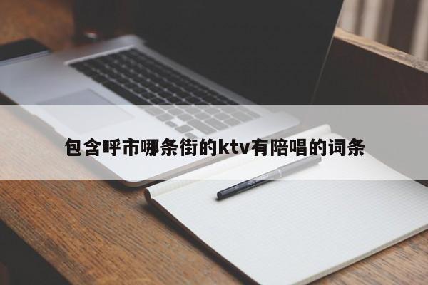 包含呼市哪条街的ktv有陪唱歌的词条