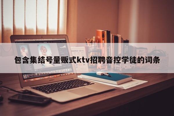 包含集结号量贩式ktv招聘音控学徒的词条