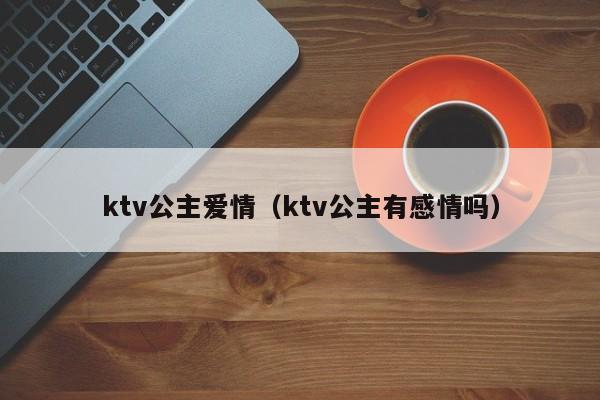 ktv公主爱情（ktv公主有感情吗）