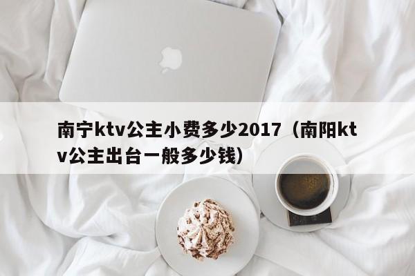 南宁ktv公主小费多少2017（南阳ktv公主陪台一般多少钱）