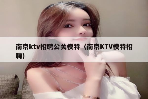 南京ktv招聘公关模特（南京KTV模特招聘）