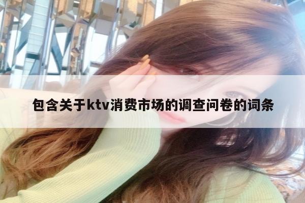 包含关于ktv消费市场的调查问卷的词条