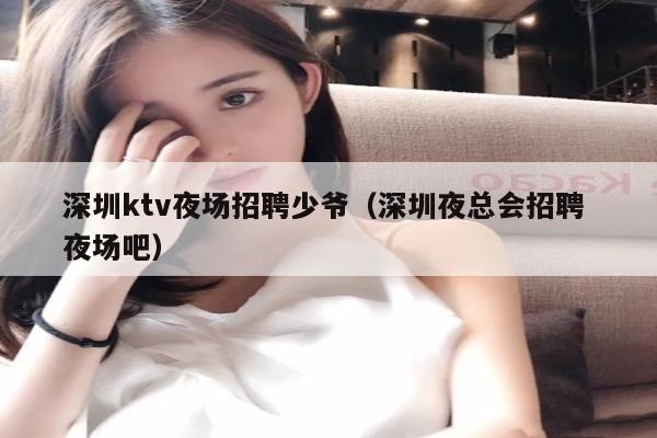 深圳ktv夜场招聘少爷（深圳夜总会招聘 夜场吧）