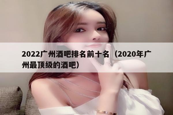 2022广州酒吧排名前十名（2022年广州最顶级的酒吧）