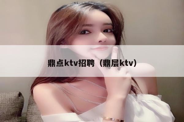 鼎点ktv招聘（鼎层ktv）