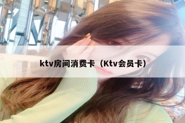 ktv房间消费卡（Ktv会员卡）