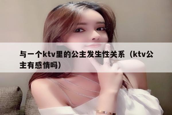 与一个ktv里的公主发生性关系（ktv公主有感情吗）