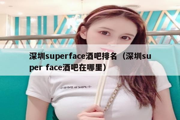 深圳superface酒吧排名（深圳super face酒吧在哪里）